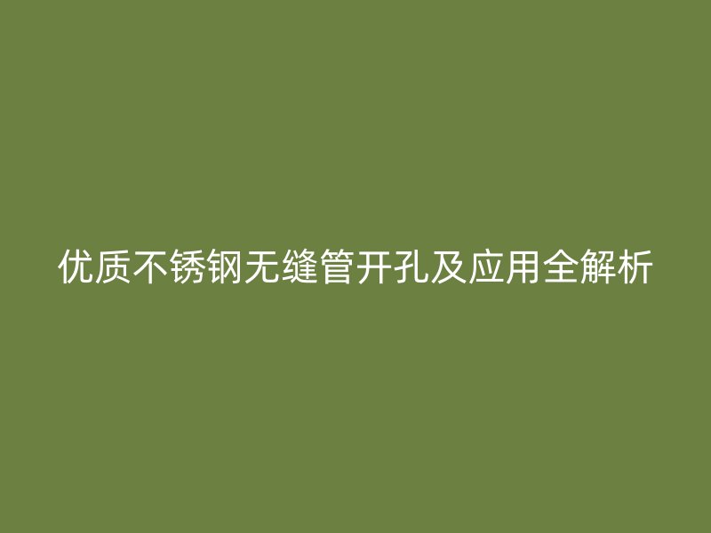 优质不锈钢无缝管开孔及应用全解析