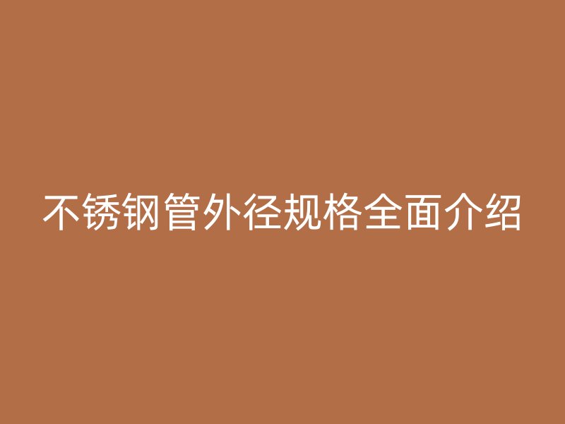 不锈钢管外径规格全面介绍