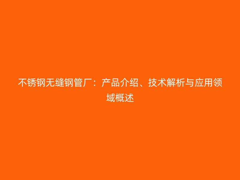 不锈钢无缝钢管厂：产品介绍、技术解析与应用领域概述