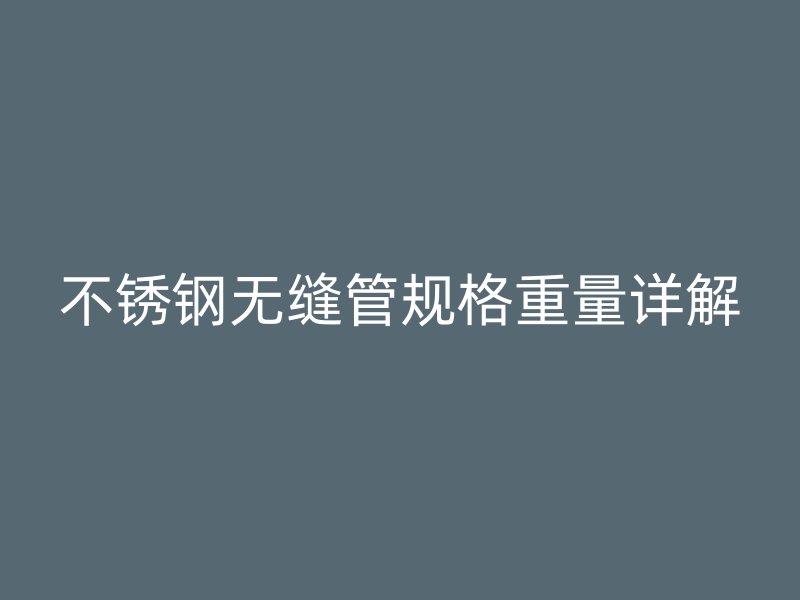不锈钢无缝管规格重量详解