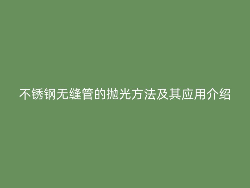 不锈钢无缝管的抛光方法及其应用介绍