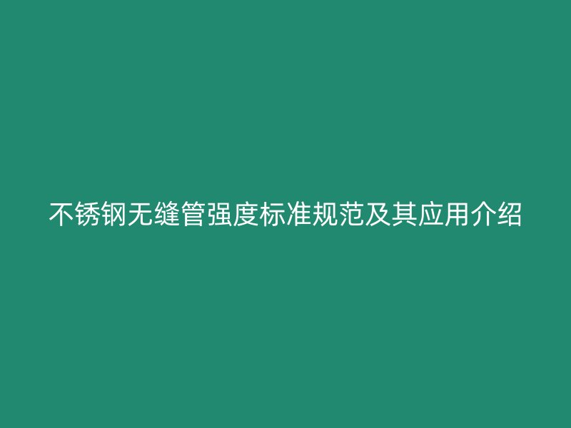 不锈钢无缝管强度标准规范及其应用介绍