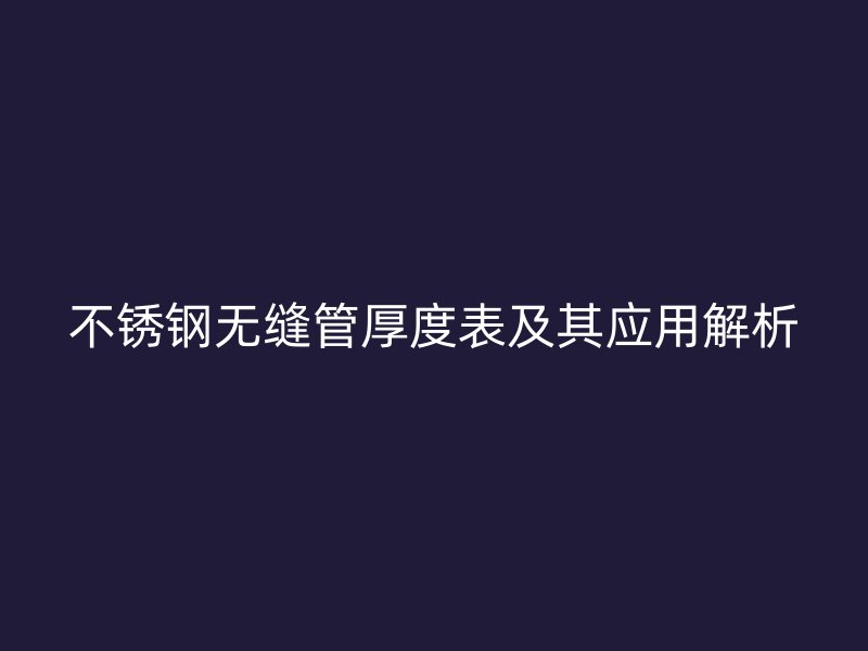 不锈钢无缝管厚度表及其应用解析
