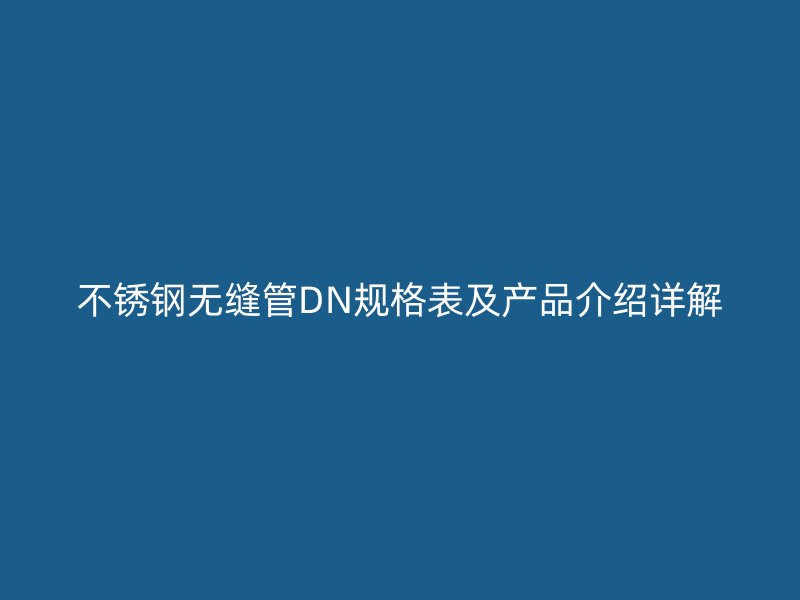 不锈钢无缝管DN规格表及产品介绍详解