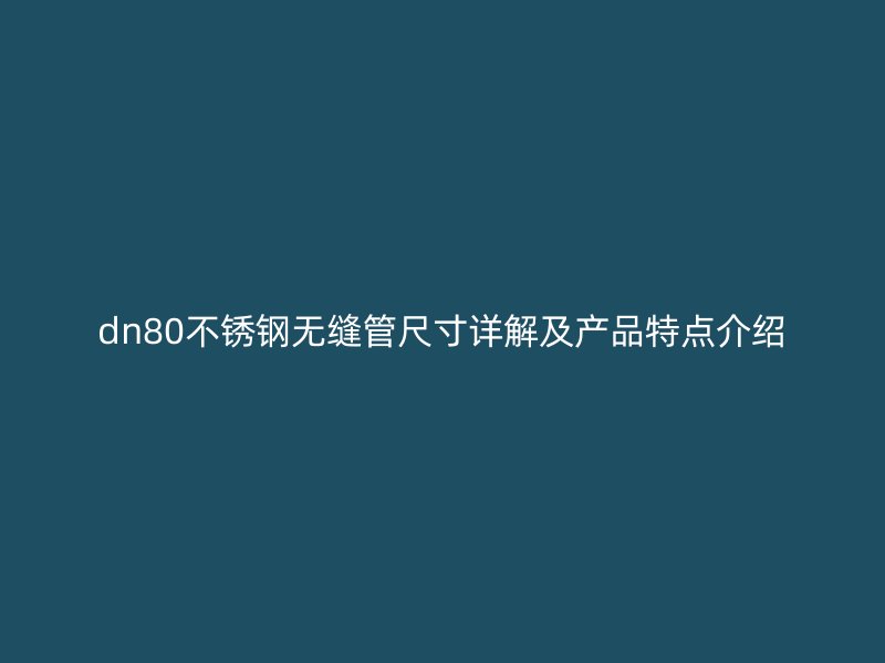 dn80不锈钢无缝管尺寸详解及产品特点介绍