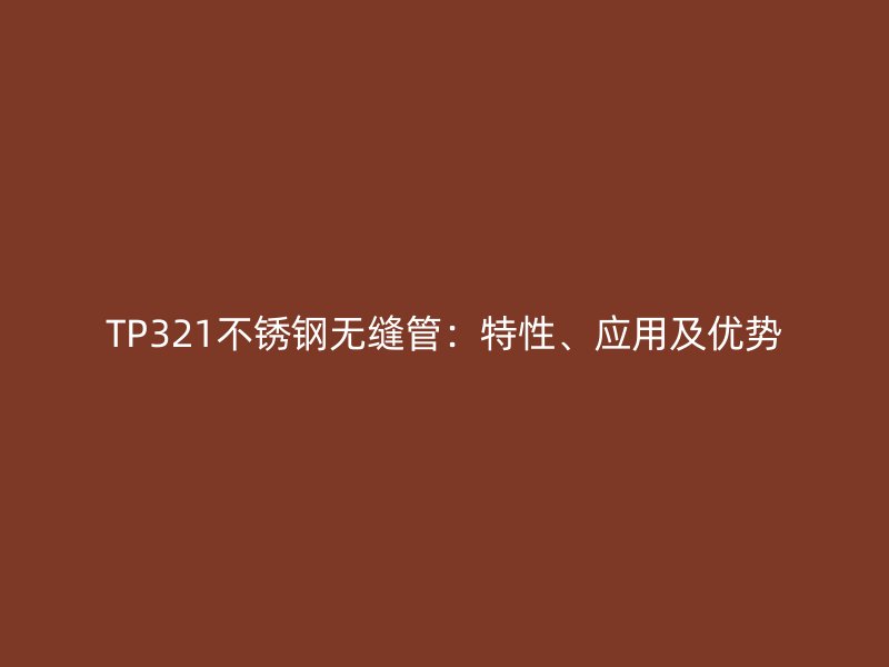 TP321不锈钢无缝管：特性、应用及优势