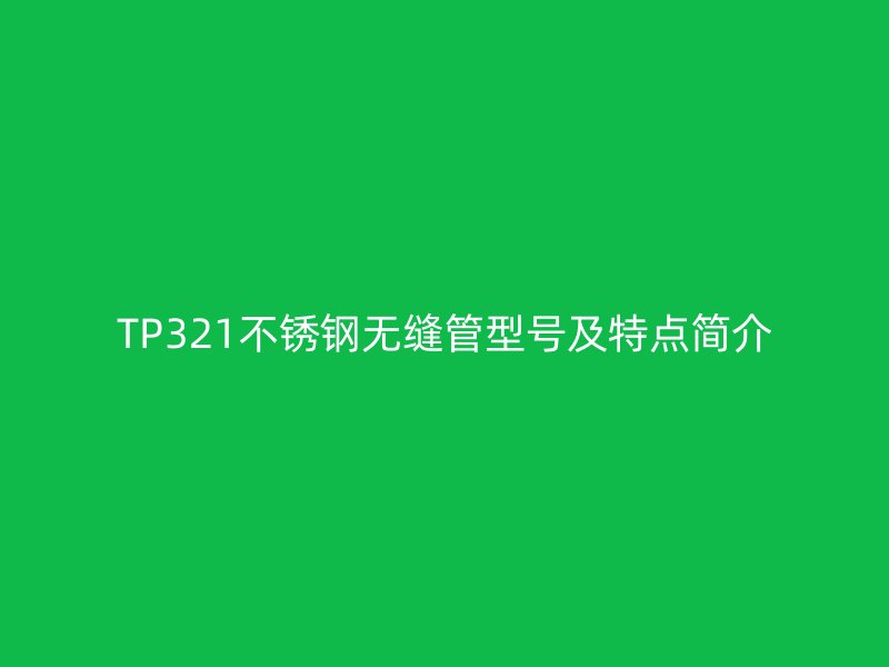 TP321不锈钢无缝管型号及特点简介