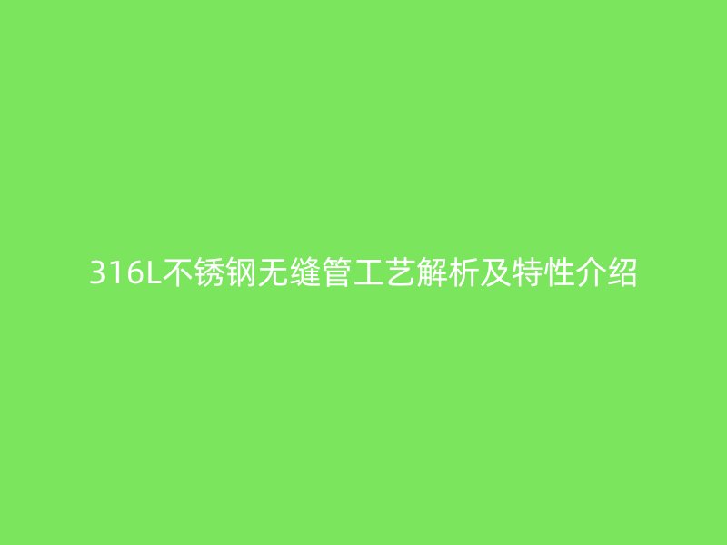 316L不锈钢无缝管工艺解析及特性介绍