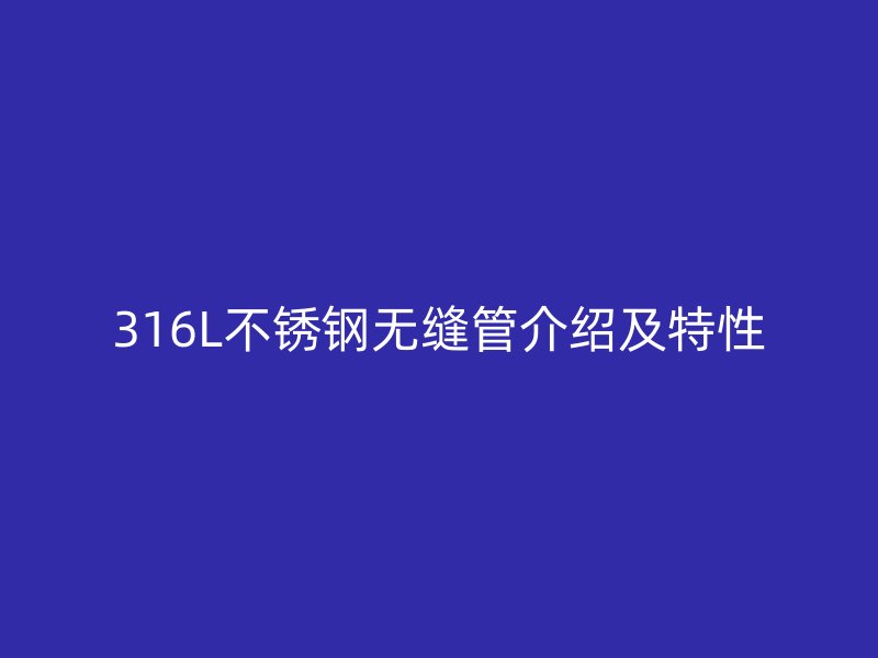 316L不锈钢无缝管介绍及特性