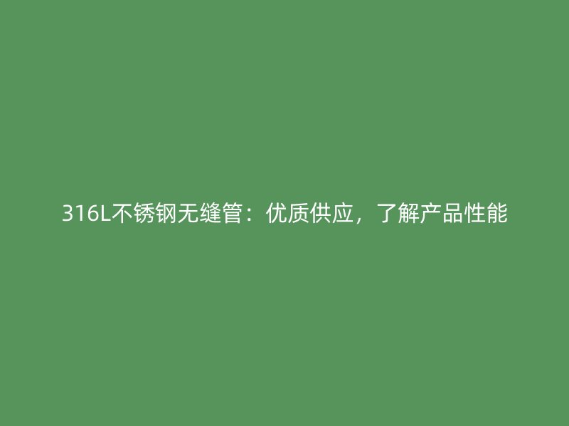 316L不锈钢无缝管：优质供应，了解产品性能
