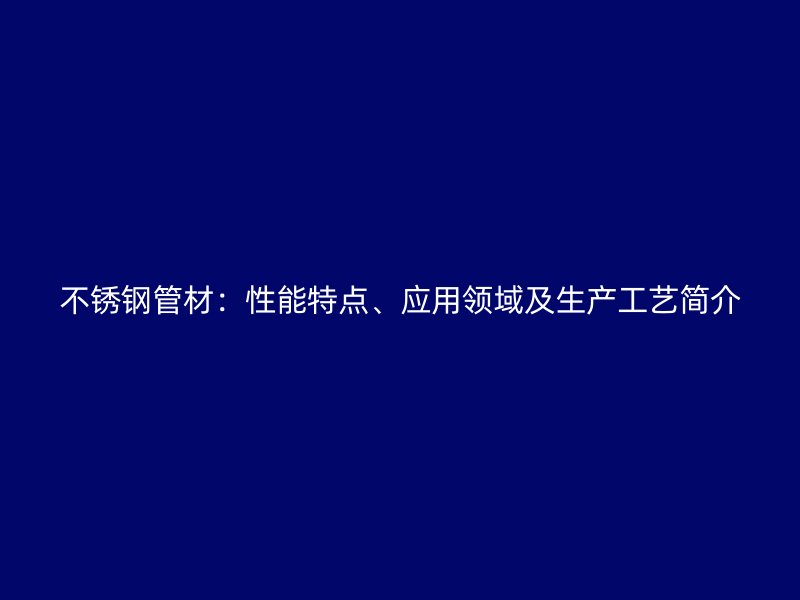 不锈钢管材：性能特点、应用领域及生产工艺简介